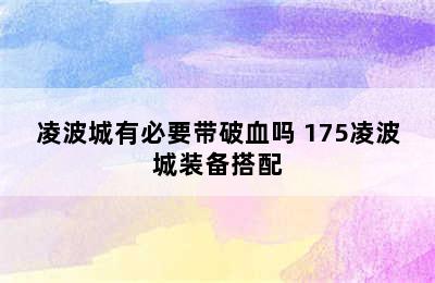 凌波城有必要带破血吗 175凌波城装备搭配